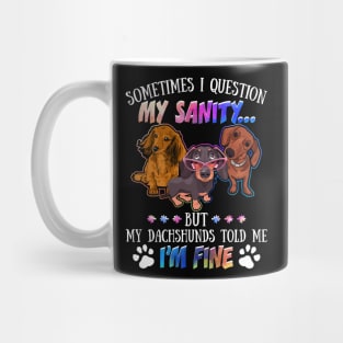 Sometimes I Question My Sanity But My Dachshunds Told Me I_m Fine Mug